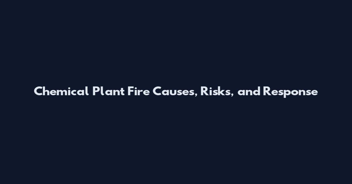 Chemical Plant Fire Causes, Risks, and Response