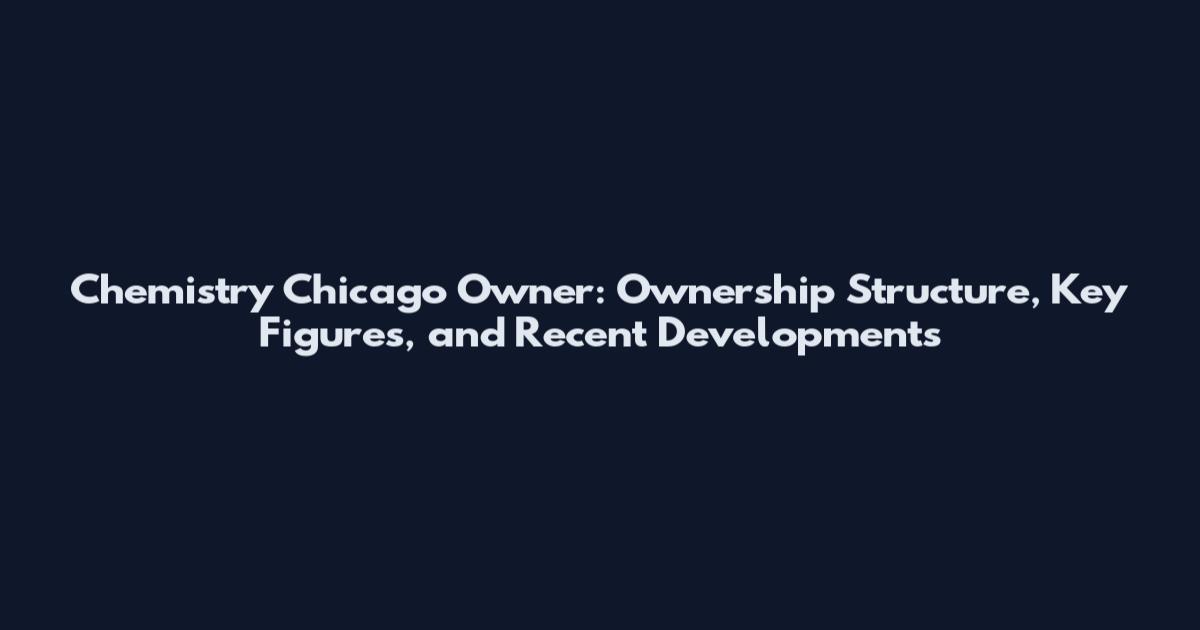 Chemistry Chicago Owner: Ownership Structure, Key Figures, and Recent Developments