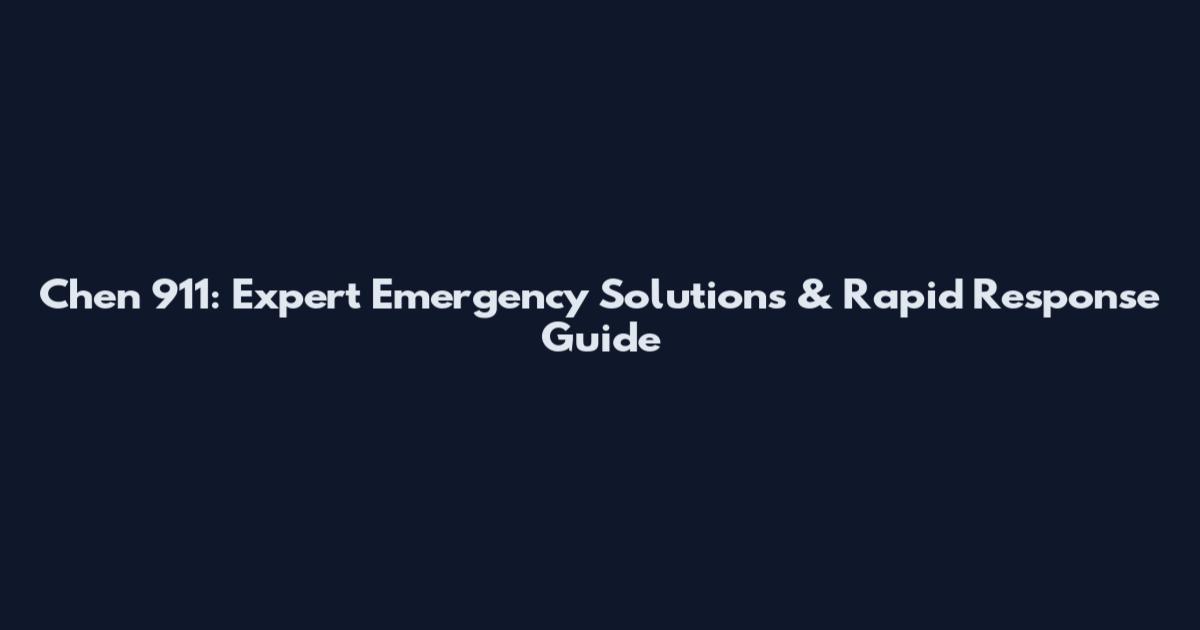 Chen 911: Expert Emergency Solutions & Rapid Response Guide