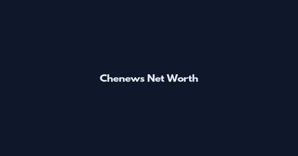 Chenews Net Worth