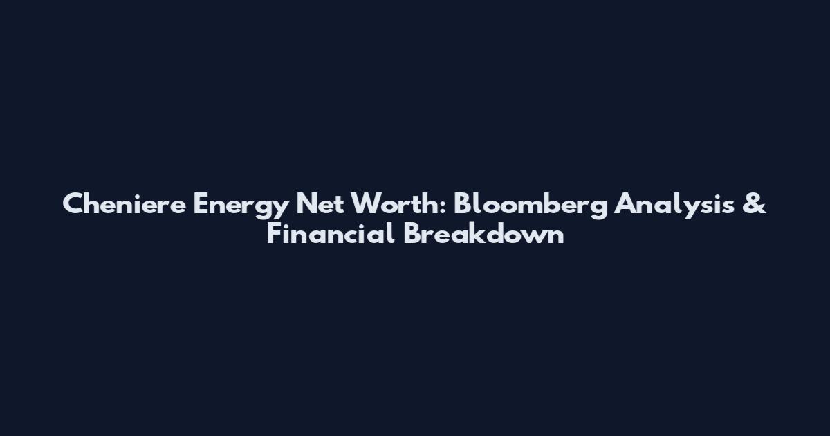 Cheniere Energy Net Worth: Bloomberg Analysis & Financial Breakdown