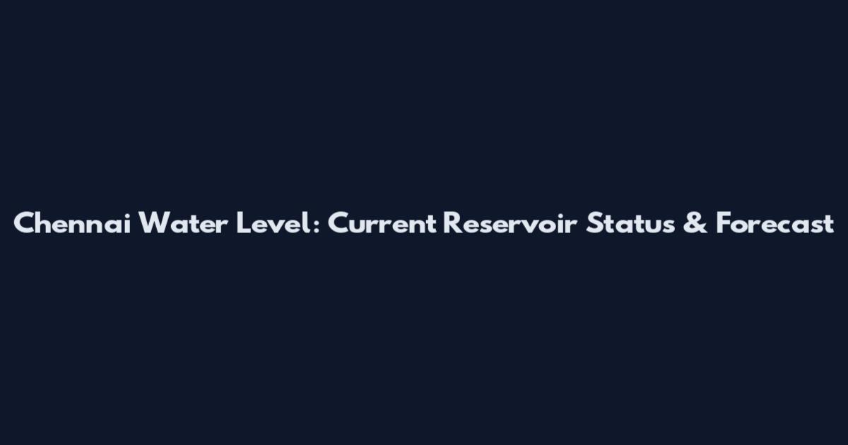 Chennai Water Level: Current Reservoir Status & Forecast
