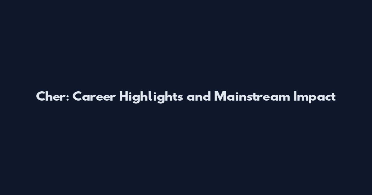 Cher: Career Highlights and Mainstream Impact