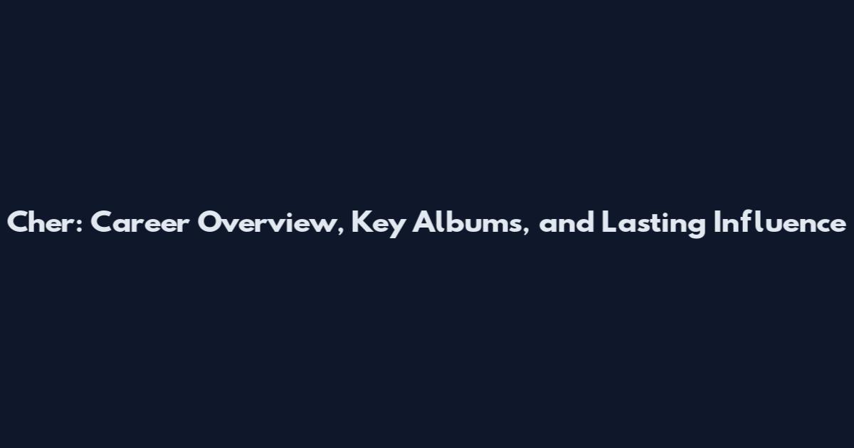 Cher: Career Overview, Key Albums, and Lasting Influence