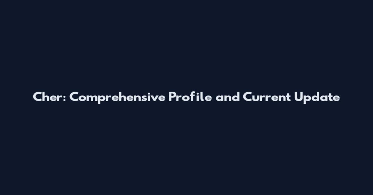 Cher: Comprehensive Profile and Current Update