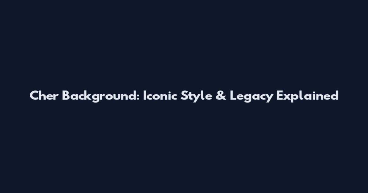 Cher Background: Iconic Style & Legacy Explained