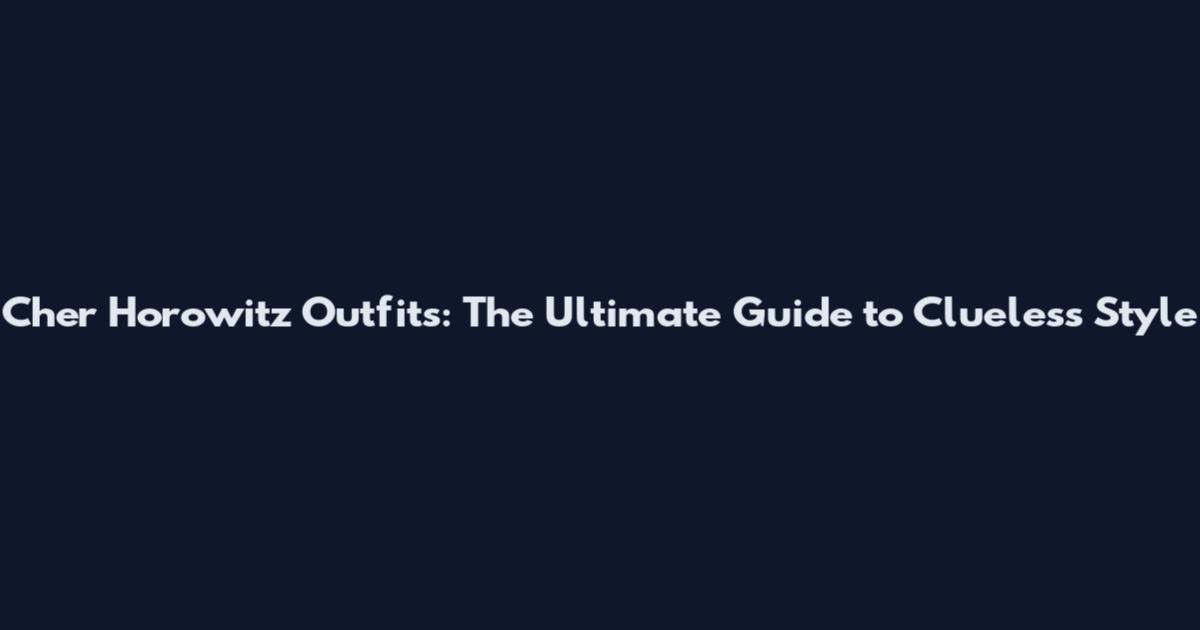 Cher Horowitz Outfits: The Ultimate Guide to Clueless Style
