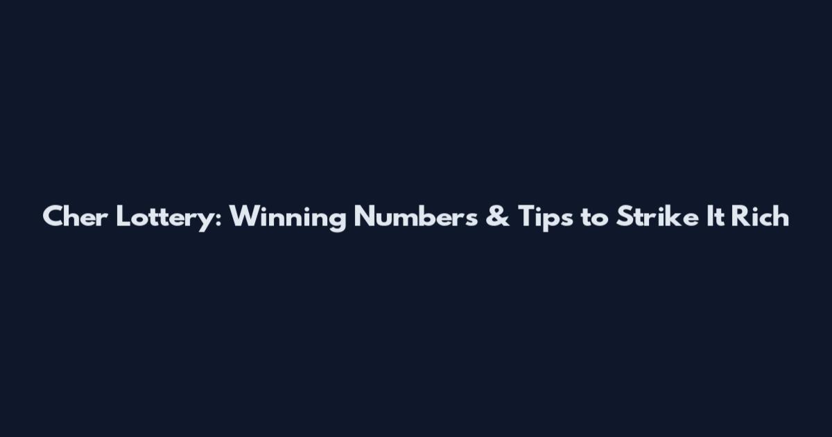 Cher Lottery: Winning Numbers & Tips to Strike It Rich