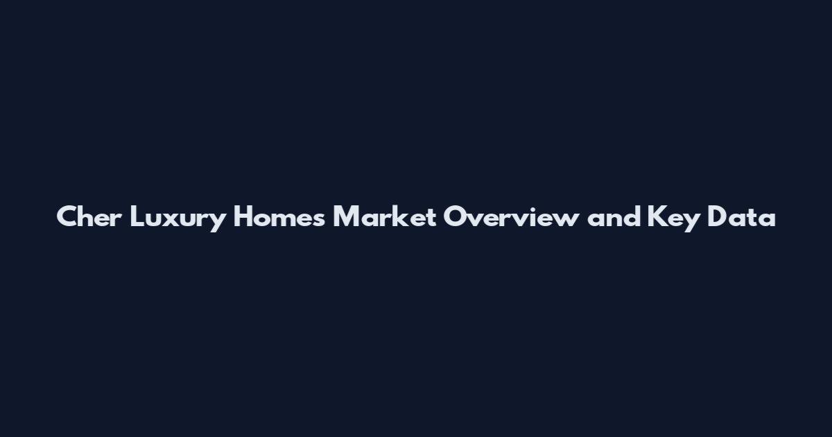 Cher Luxury Homes Market Overview and Key Data