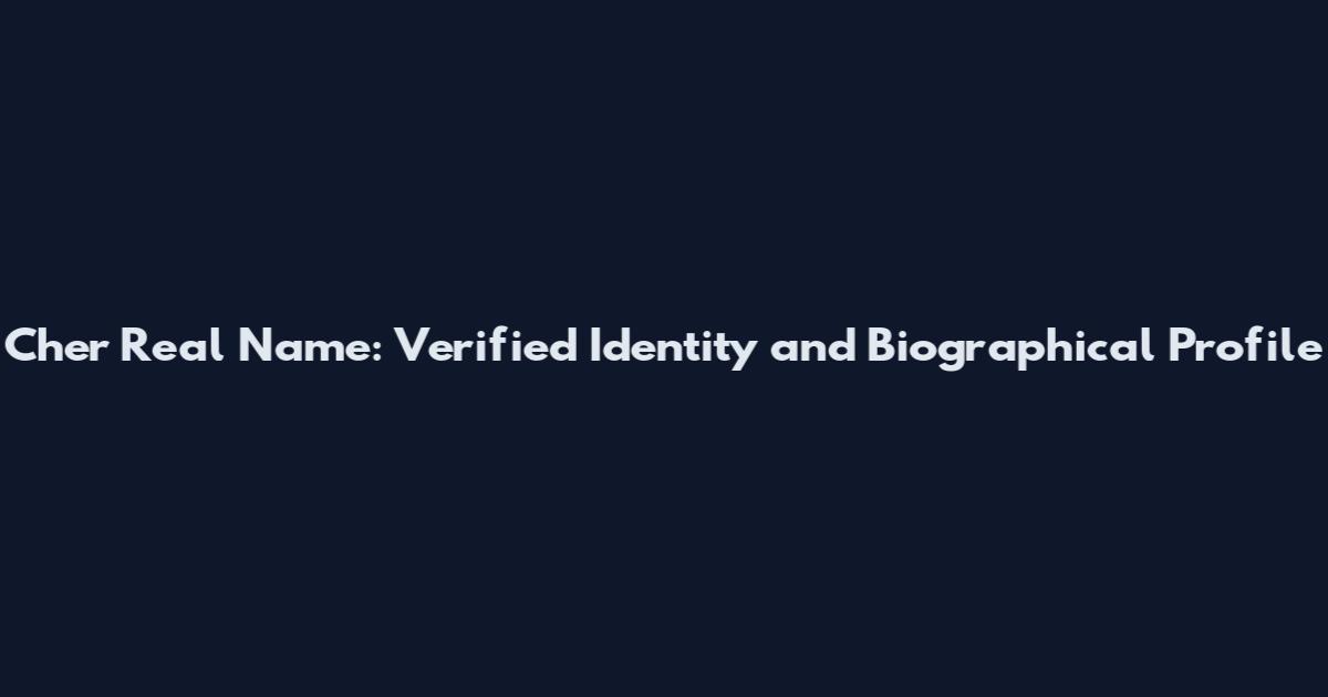 Cher Real Name: Verified Identity and Biographical Profile