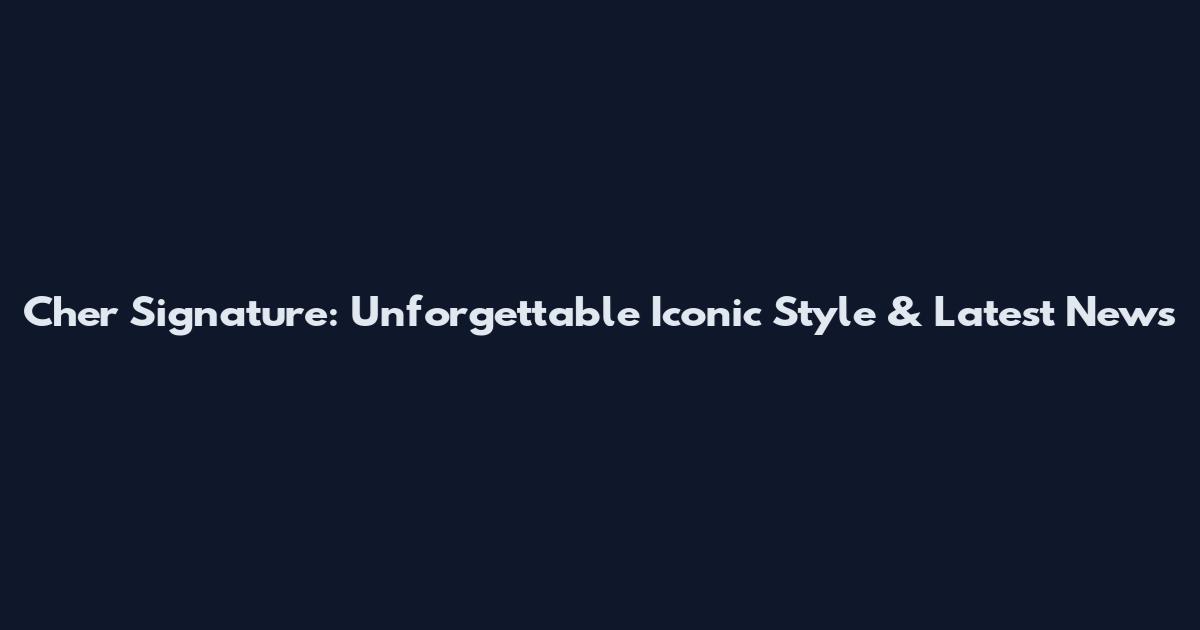 Cher Signature: Unforgettable Iconic Style & Latest News