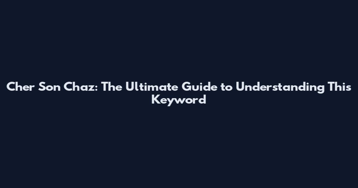 Cher Son Chaz: The Ultimate Guide to Understanding This Keyword