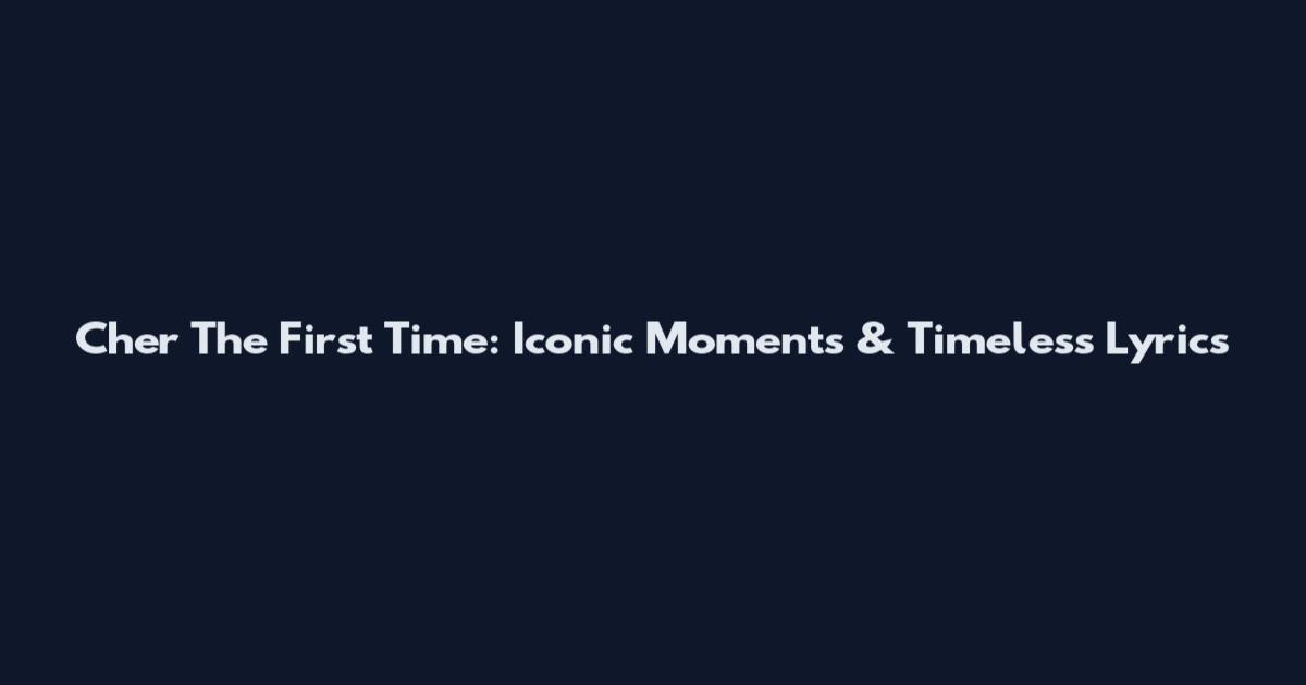 Cher The First Time: Iconic Moments & Timeless Lyrics