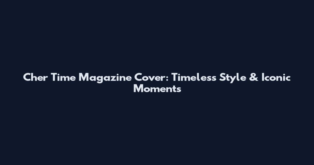Cher Time Magazine Cover: Timeless Style & Iconic Moments