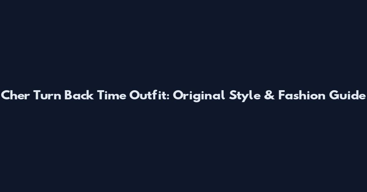 Cher Turn Back Time Outfit: Original Style & Fashion Guide