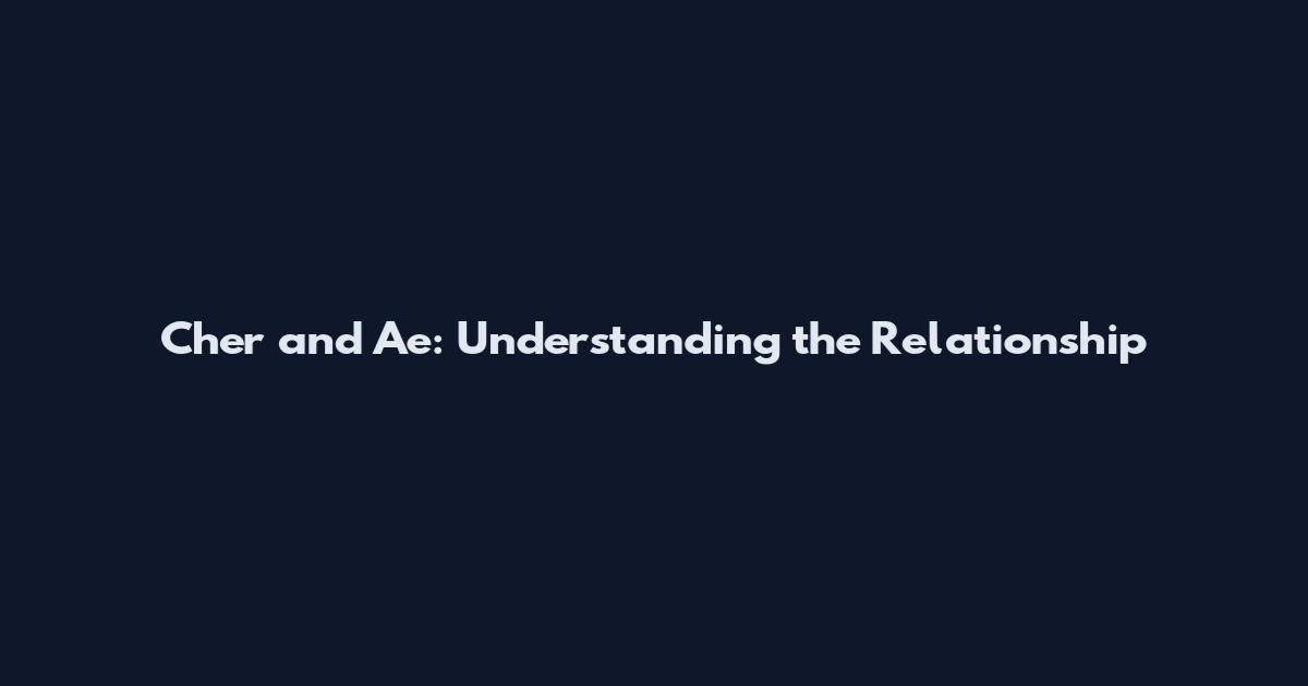 Cher and Ae: Understanding the Relationship