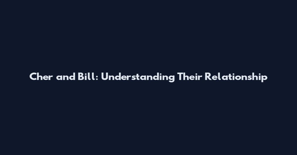 Cher and Bill: Understanding Their Relationship