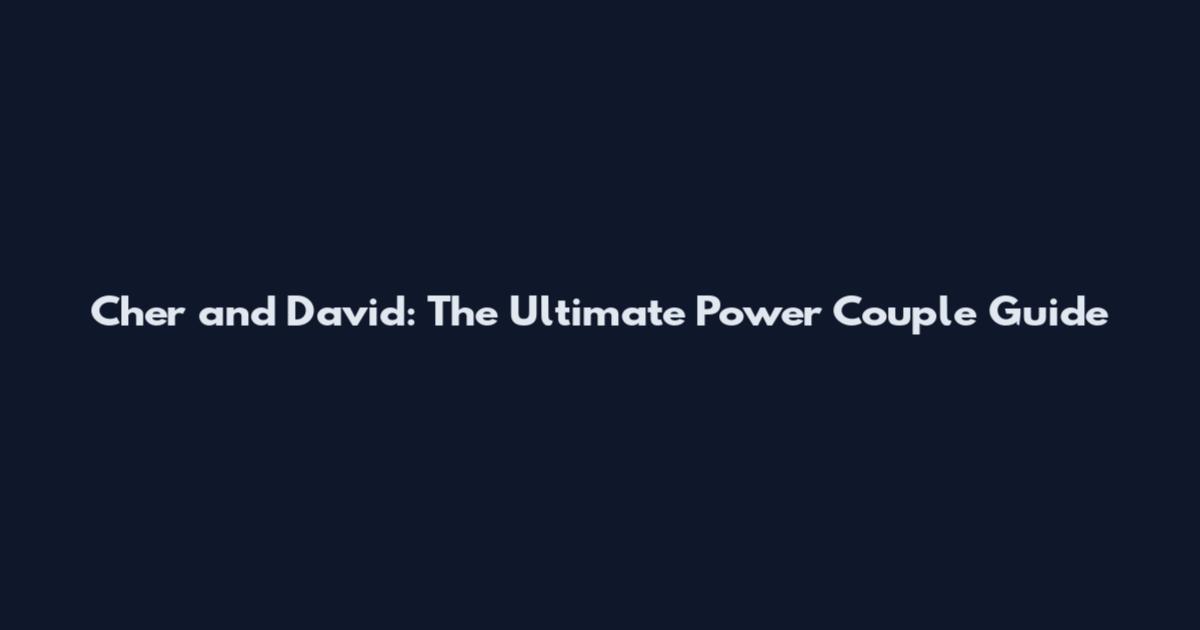 Cher and David: The Ultimate Power Couple Guide