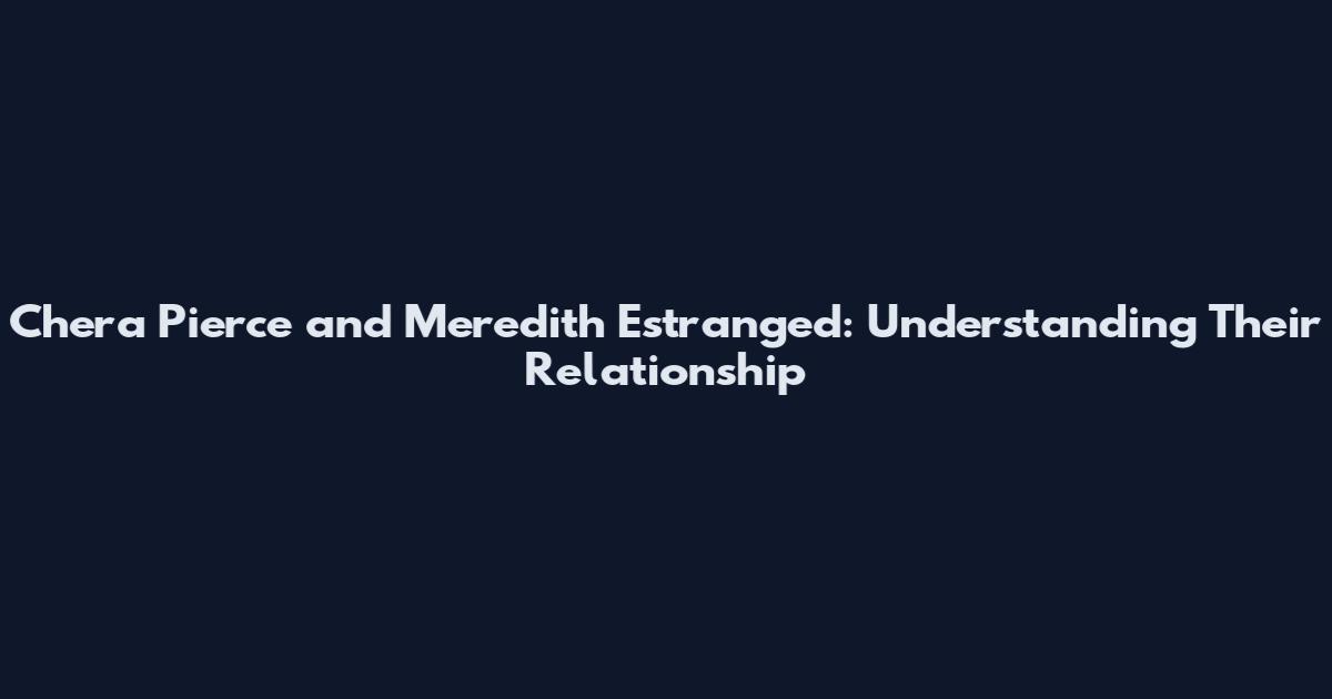 Chera Pierce and Meredith Estranged: Understanding Their Relationship