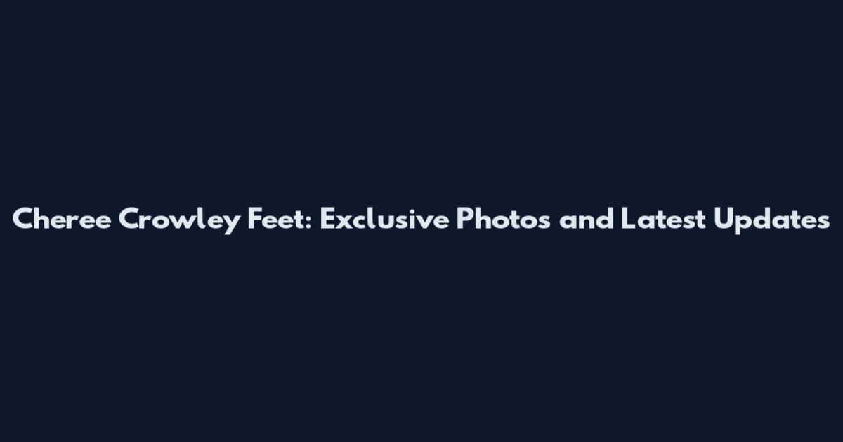 Cheree Crowley Feet: Exclusive Photos and Latest Updates