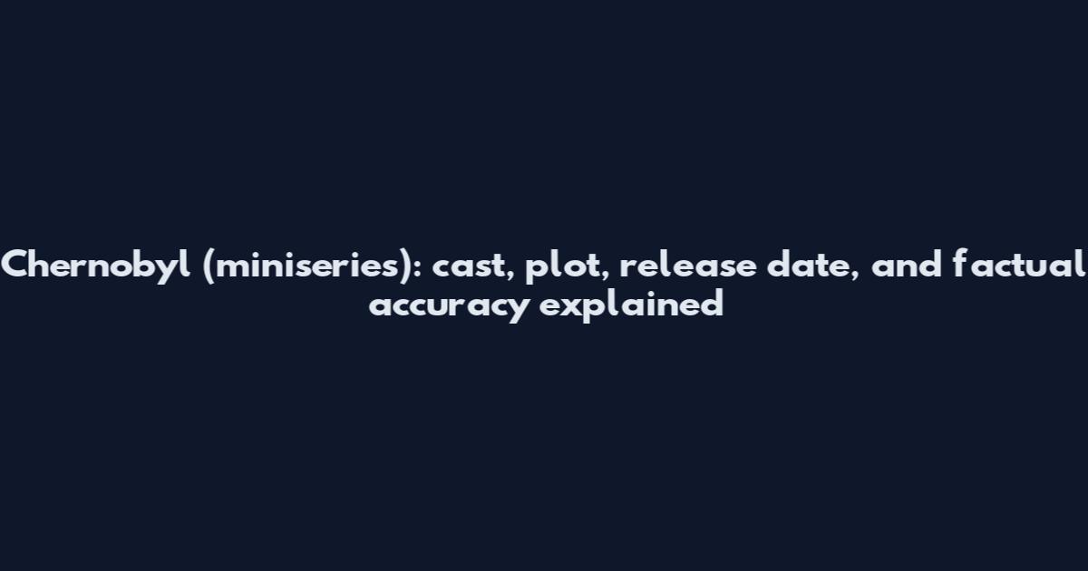 Chernobyl (miniseries): cast, plot, release date, and factual accuracy explained