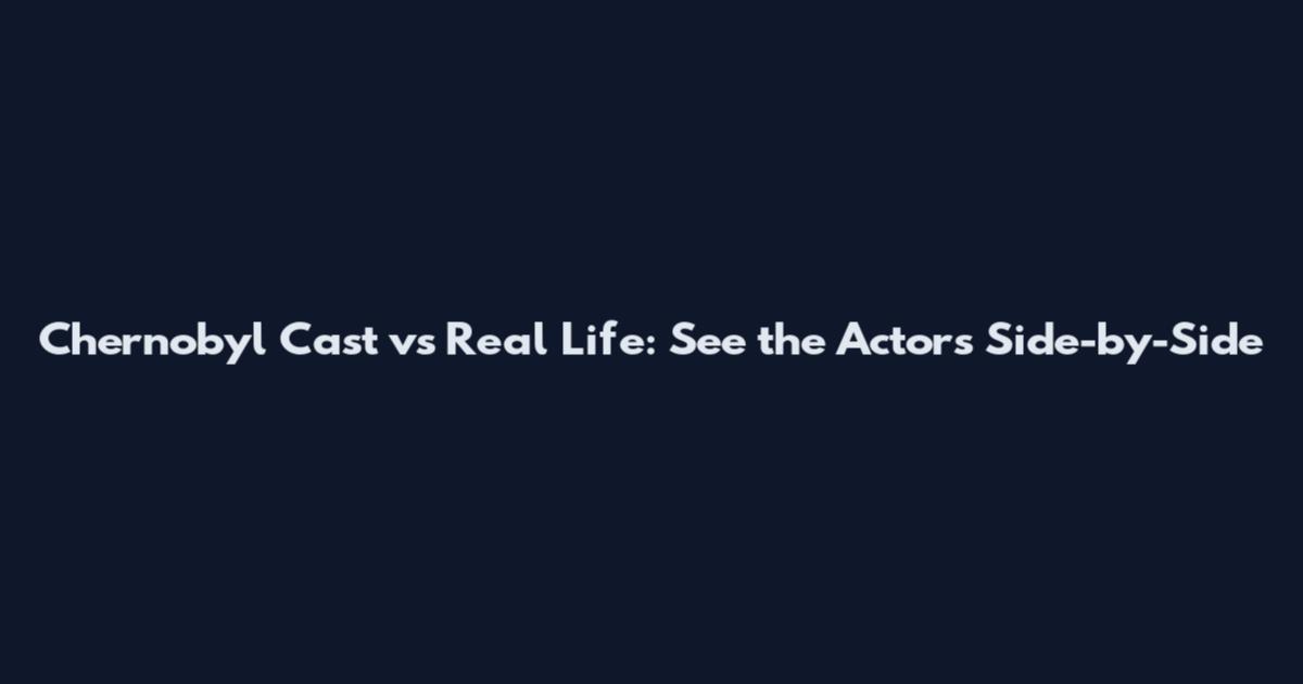 Chernobyl Cast vs Real Life: See the Actors Side-by-Side