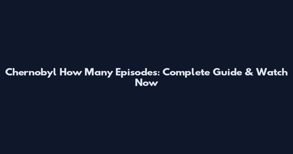 Chernobyl How Many Episodes: Complete Guide & Watch Now