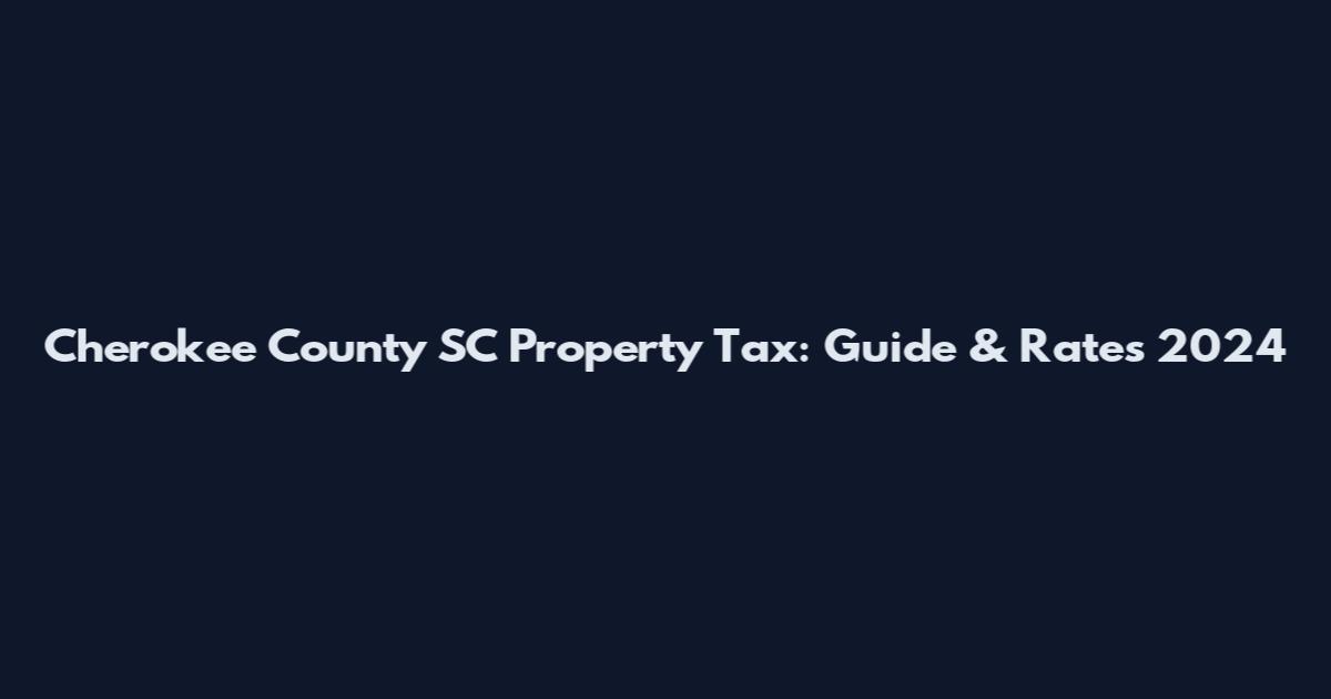 Cherokee County SC Property Tax: Guide & Rates 2024