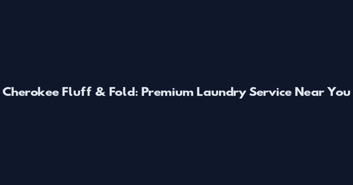Cherokee Fluff & Fold: Premium Laundry Service Near You