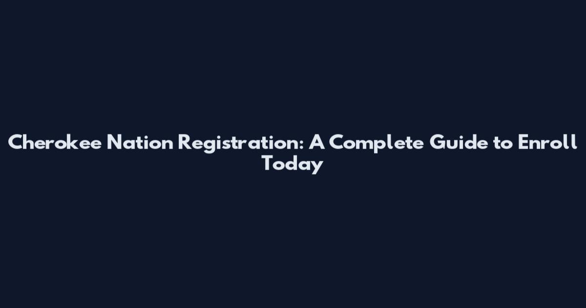 Cherokee Nation Registration: A Complete Guide to Enroll Today