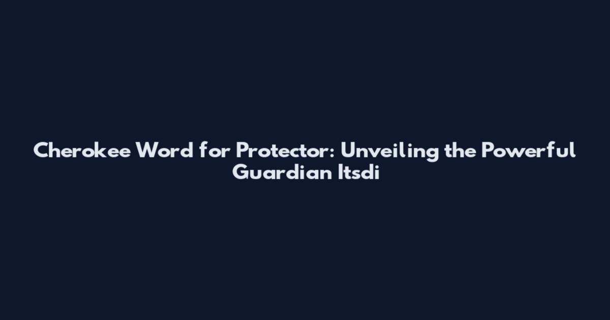 Cherokee Word for Protector: Unveiling the Powerful Guardian "Itsdi