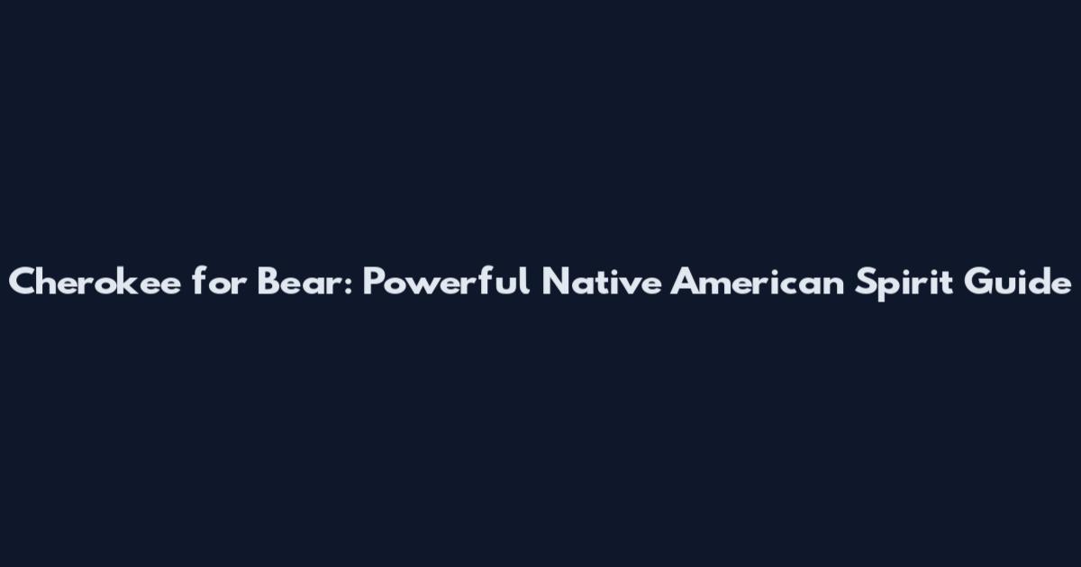 Cherokee for Bear: Powerful Native American Spirit Guide