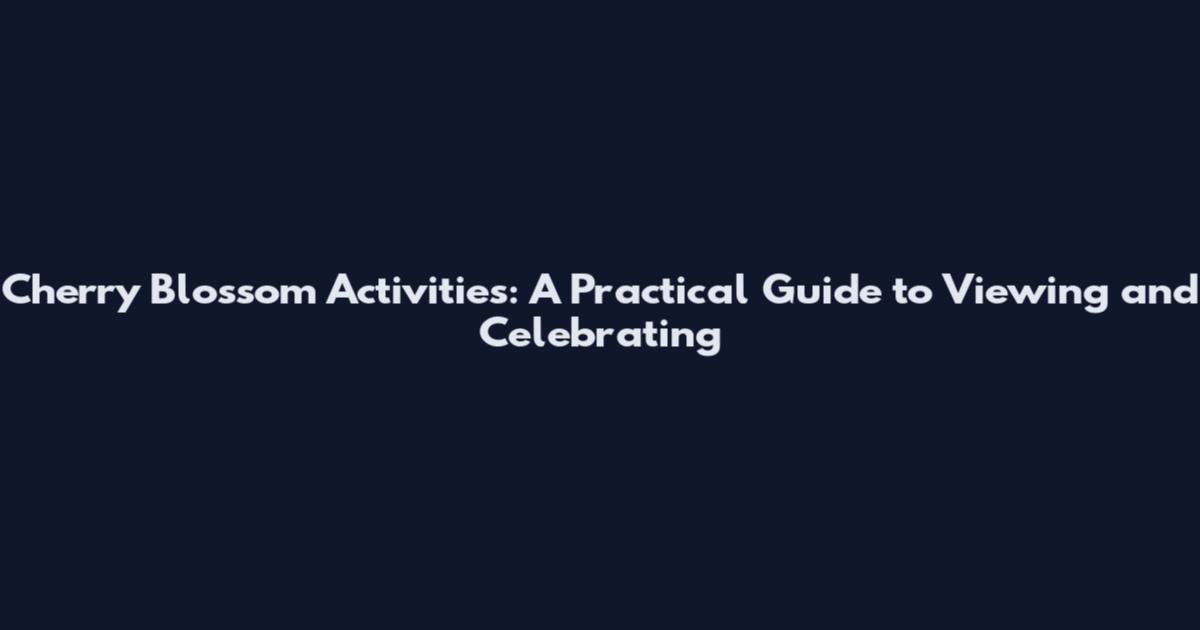 Cherry Blossom Activities: A Practical Guide to Viewing and Celebrating