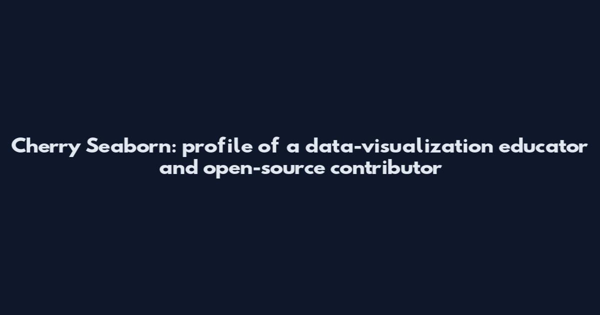 Cherry Seaborn: profile of a data-visualization educator and open-source contributor