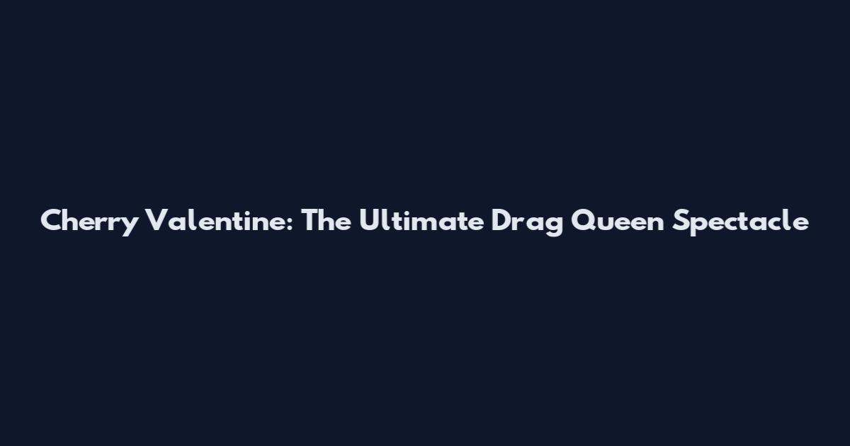 Cherry Valentine: The Ultimate Drag Queen Spectacle