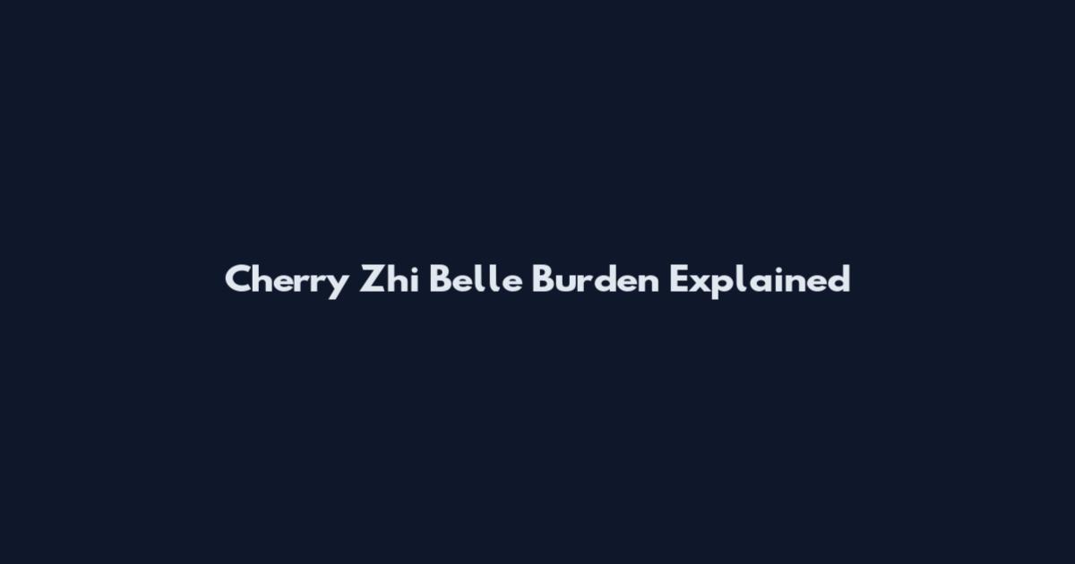 Cherry Zhi Belle Burden Explained