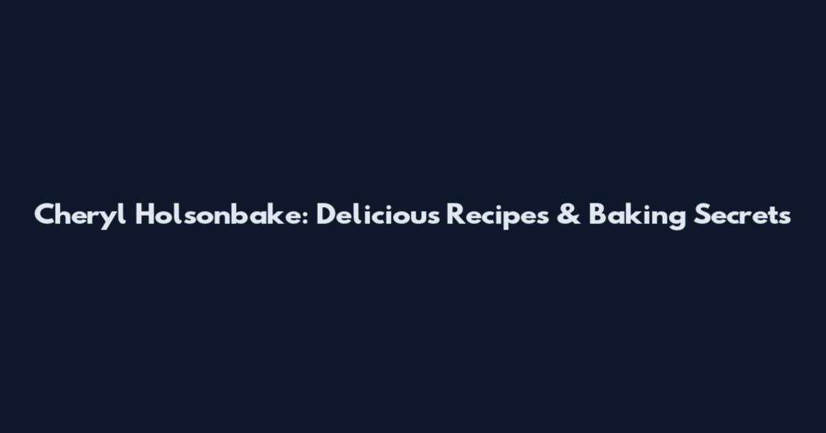 Cheryl Holsonbake: Delicious Recipes & Baking Secrets
