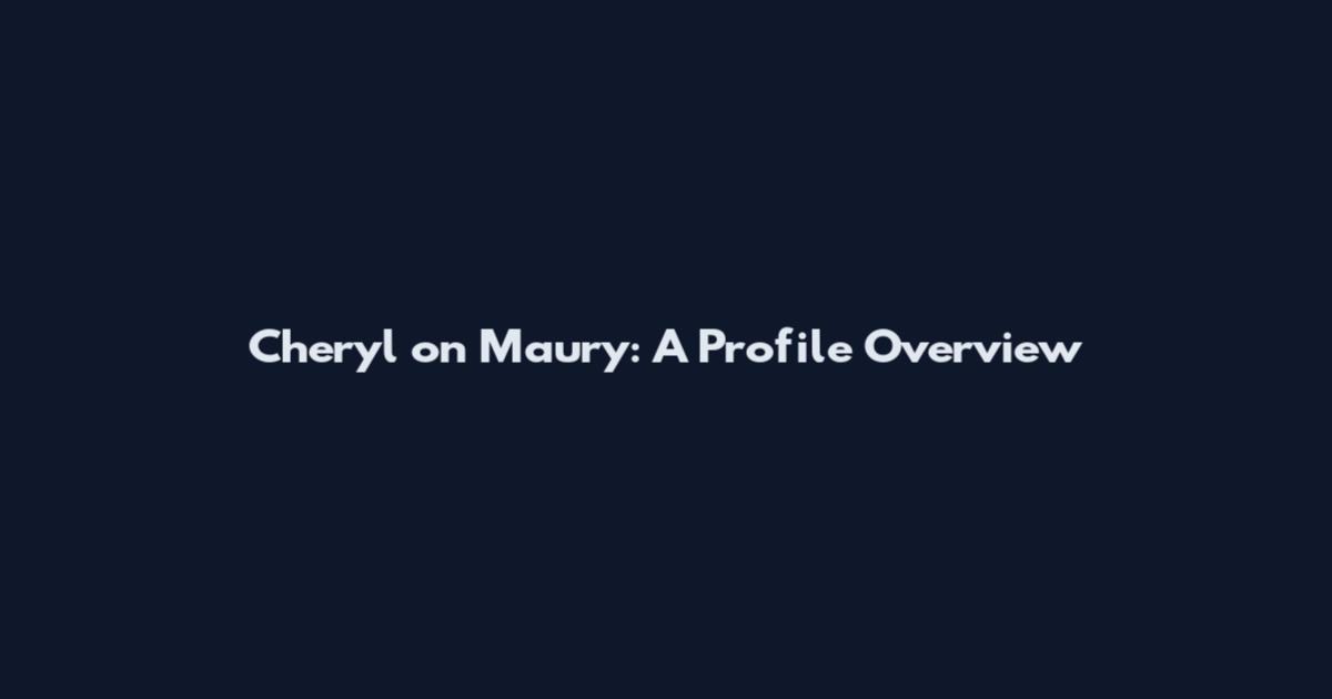 Cheryl on Maury: A Profile Overview