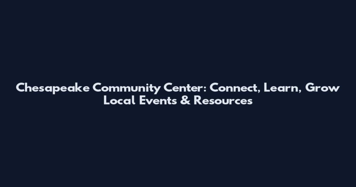 Chesapeake Community Center: Connect, Learn, Grow Local Events & Resources