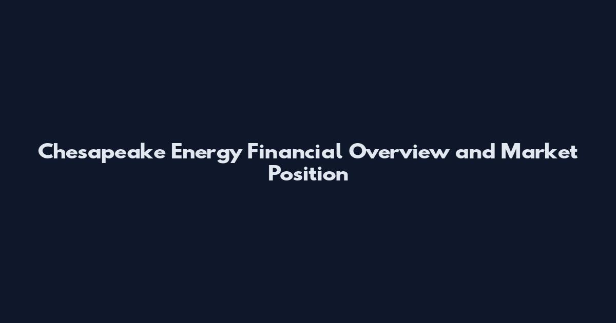 Chesapeake Energy Financial Overview and Market Position