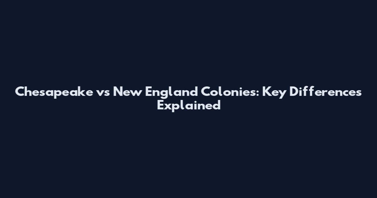 Chesapeake vs New England Colonies: Key Differences Explained