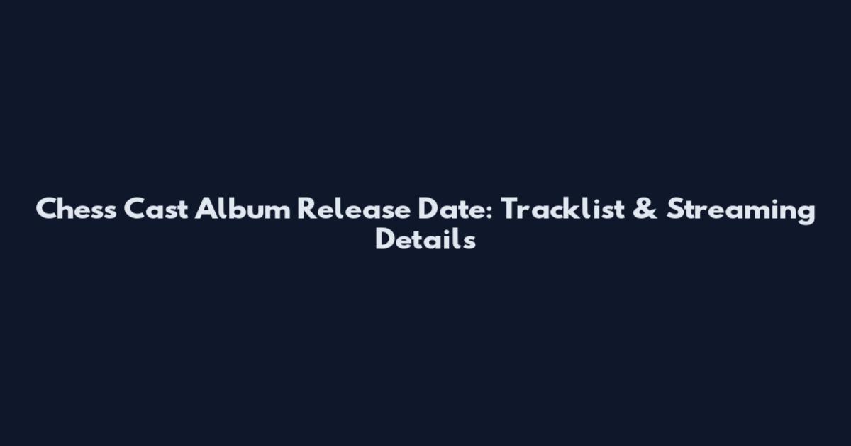 Chess Cast Album Release Date: Tracklist & Streaming Details