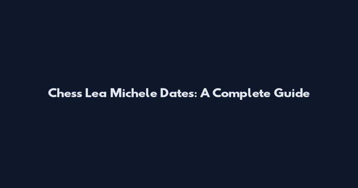 Chess Lea Michele Dates: A Complete Guide