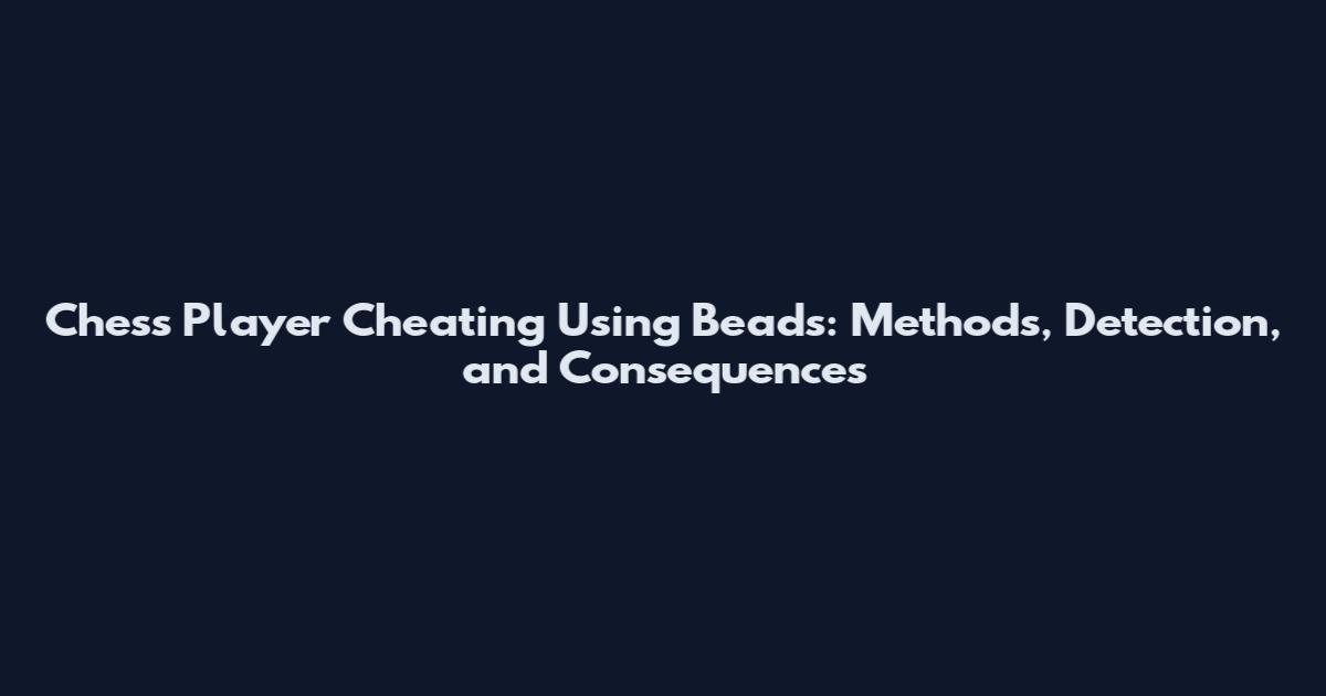 Chess Player Cheating Using Beads: Methods, Detection, and Consequences