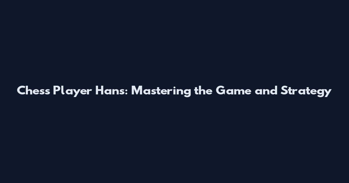 Chess Player Hans: Mastering the Game and Strategy
