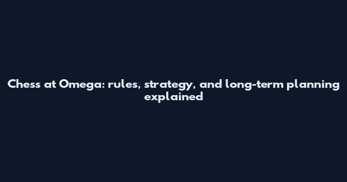 Chess at Omega: rules, strategy, and long-term planning explained