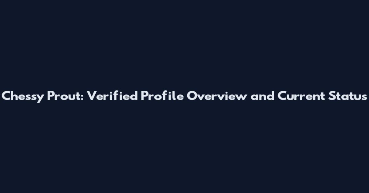 Chessy Prout: Verified Profile Overview and Current Status