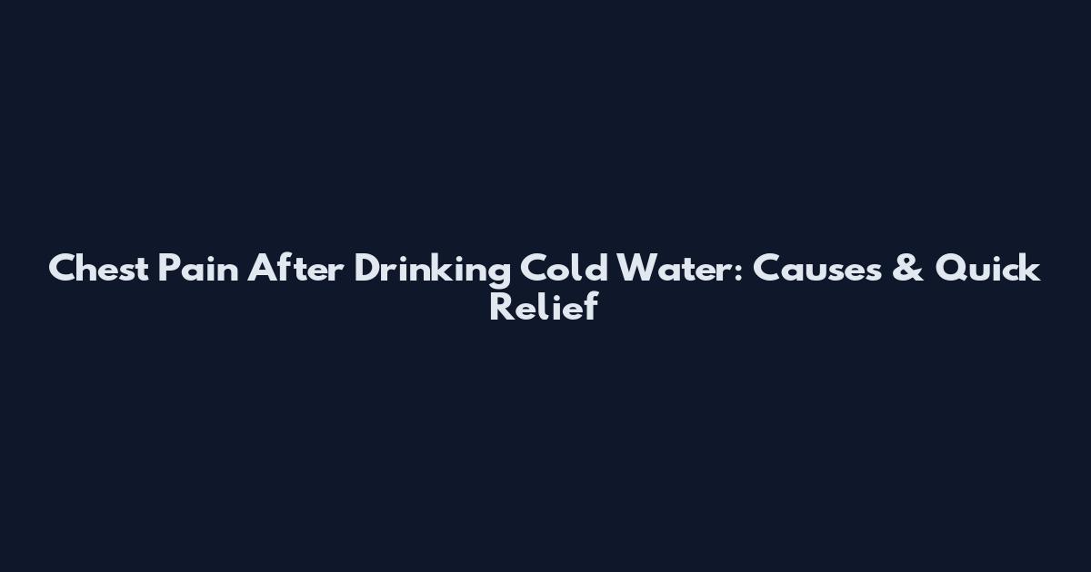 Chest Pain After Drinking Cold Water: Causes & Quick Relief