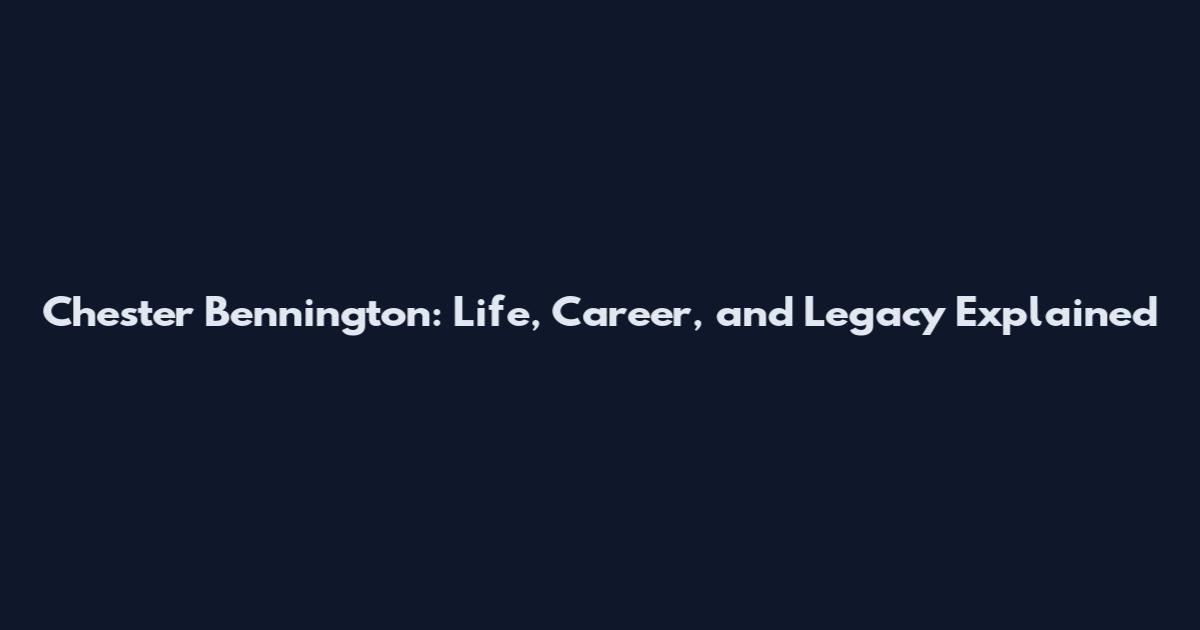 Chester Bennington: Life, Career, and Legacy Explained