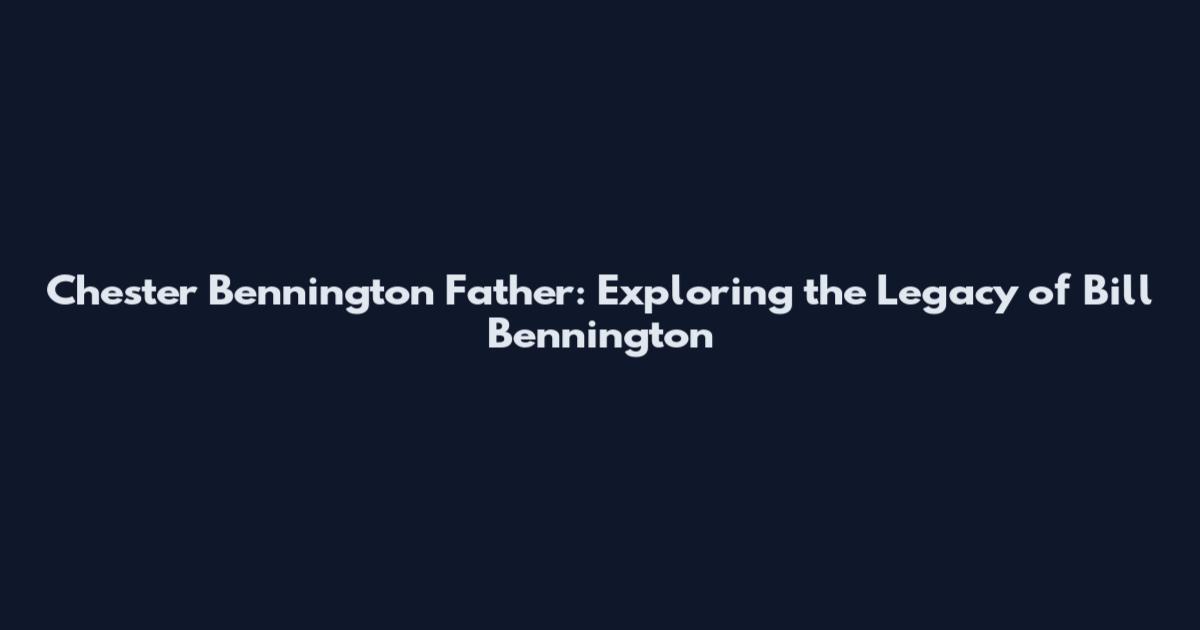 Chester Bennington Father: Exploring the Legacy of Bill Bennington